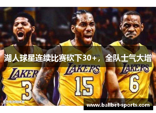 湖人球星连续比赛砍下30+，全队士气大增