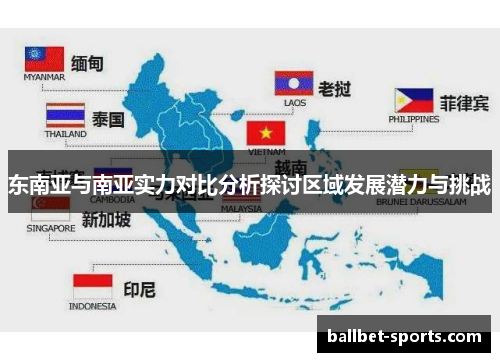 东南亚与南亚实力对比分析探讨区域发展潜力与挑战