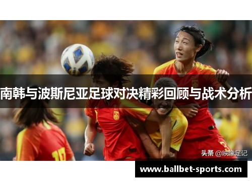 南韩与波斯尼亚足球对决精彩回顾与战术分析